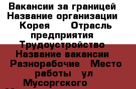 Вакансии за границей › Название организации ­ Корея 25 › Отрасль предприятия ­ Трудоустройство › Название вакансии ­ Разнорабочие › Место работы ­ ул. Мусоргского, 46 › Минимальный оклад ­ 90 000 › Максимальный оклад ­ 105 000 › Возраст от ­ 25 › Возраст до ­ 45 - Приморский край, Владивосток г. Работа » Вакансии   . Приморский край,Владивосток г.